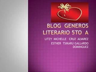 BLOG  GENEROS  LITERARIO 5TO  A LITZY  MICHELLE   CRUZ  ALVAREZ ESTHER  TSIKARU GALLARDO DOMINGUEZ 