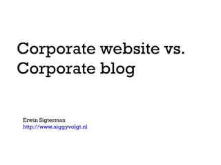 Corporate website vs.  Corporate blog Erwin Sigterman http://www.siggyvolgt.nl   