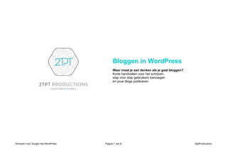 Bloggen in WordPress
Waar moet je aan denken als je gaat bloggen?
Korte handvatten voor het schrijven,
stap voor stap gebruikers toevoegen
en jouw blogs publiceren.

Schrijven voor Google met WordPress

Pagina 1 van 8

2tptProductions

 
