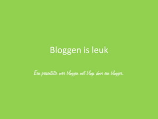 Bloggen is leuk

Een presentatie over bloggen met blogs door een blogger.
 