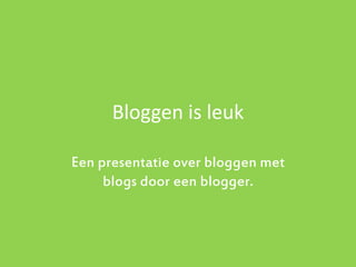 Bloggen is leuk

Een presentatie over bloggen met
     blogs door een blogger.
 