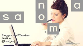Bloggen is NETwerken
Justk.nl
@kirst_enj

 
