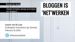 Design for blogs
Hands on basic design principles
for bloggers

Leonie van de Laar
UI Designer Innovation Lab, Sanoma
February 21, 2014
@leonievandelaar

 