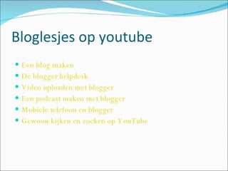 Bloglesjes op youtube Een blog maken De blogger helpdesk Video uploaden met blogger Een podcast maken met blogger Mobiele telefoon en blogger Gewoon kijken en zoeken op YouTube 