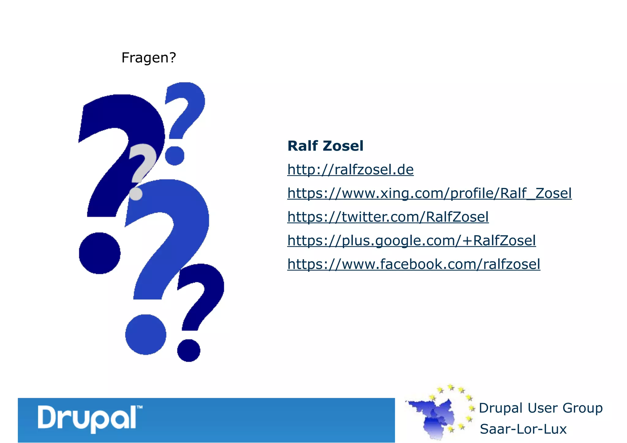 Fragen?

Ralf Zosel
http://ralfzosel.de
https://www.xing.com/profile/Ralf_Zosel
https://twitter.com/RalfZosel
https://plus.google.com/+RalfZosel
https://www.facebook.com/ralfzosel

Drupal User Group
Saar-Lor-Lux

 