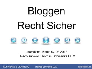 Bloggen
          Recht Sicher

               LearnTank, Berlin 07.02.2012
            Rechtsanwalt Thomas Schwenke LL.M.


SCHWENKE & DRAMBURG   Thomas Schwenke LL.M       spreerecht.de
 