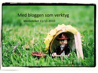 Med bloggen som verktyg Medioteket 11/11-2010 Kristina.Alexanderson@iis.se 