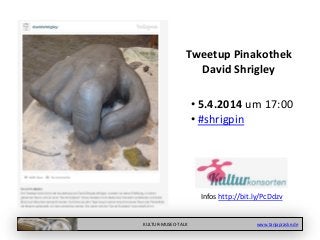 KULTUR-MUSEO-TALK www.tanjapraske.de
• 5.4.2014 um 17:00
• #shrigpin
Tweetup Pinakothek
David Shrigley
Infos http://bit.ly/PcDdzv
 
