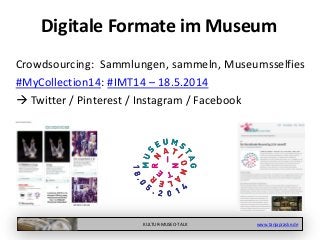 KULTUR-MUSEO-TALK www.tanjapraske.de
Digitale Formate im Museum
Crowdsourcing: Sammlungen, sammeln, Museumsselfies
#MyCollection14: #IMT14 – 18.5.2014
 Twitter / Pinterest / Instagram / Facebook
 