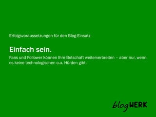 Erfolgsvoraussetzungen für den Blog-Einsatz


Einfach sein.
Fans und Follower können Ihre Botschaft weiterverbreiten – aber nur, wenn
Blogwerktechnologischen o.a. Hürden gibt.
es keine AG
 