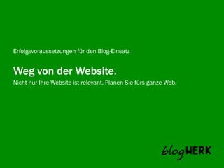 Erfolgsvoraussetzungen für den Blog-Einsatz


Weg von der Website.
Nicht nur Ihre Website ist relevant. Planen Sie fürs ganze Web.
Blogwerk AG
 
