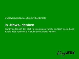 Erfolgsvoraussetzungen für den Blog-Einsatz


In «News» denken.
Gewöhnen Sie sich den Blick für interessante Inhalte an. Nach einem Gang
Blogwerk AG können Sie mit fünf Ideen zurückkommen.
durchs Haus
 