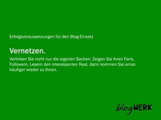 Erfolgsvoraussetzungen für den Blog-Einsatz


Vernetzen.
Verlinken Sie nicht nur die eigenen Sachen. Zeigen Sie Ihren Fans,
Blogwerk AG
Followern, Lesern den interessanten Rest, dann kommen Sie umso
häufiger wieder zu Ihnen.
 