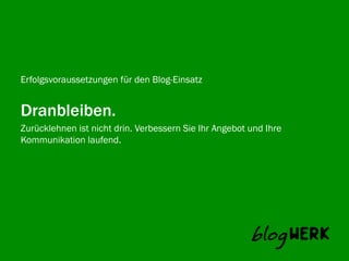 Erfolgsvoraussetzungen für den Blog-Einsatz


Dranbleiben.
Zurücklehnen ist nicht drin. Verbessern Sie Ihr Angebot und Ihre
Blogwerk AG
Kommunikation laufend.
 