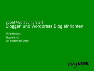 Social Media Jump Start
Bloggen und Wordpress Blog einrichten
Philip Hetjens
Blogwerk AG
20. September 2010
 