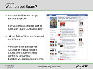 Anti-Spam
Was tun bei Spam?

 Akismet als Überwachungs-
  service einsetzen

 Für wordpress.org-Blogs gibt es
  noch das...