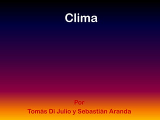 Clima




               Por
Tomás Di Julio y Sebastián Aranda
 