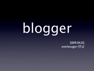 blogger
          2009.04.02
     everbooger-
 