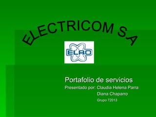 Portafolio de servicios  Presentado por: Claudia Helena Parra  Diana Chaparro Grupo 72013 ELECTRICOM S.A  