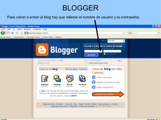BLOGGER
Para volver a entrar al blog hay que rellenar el nombre de usuario y la contraseña.

 