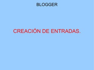 BLOGGER

CREACIÓN DE ENTRADAS.

 