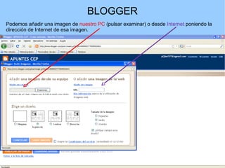 BLOGGER
Podemos añadir una imagen de nuestro PC (pulsar examinar) o desde Internet poniendo la
dirección de Internet de esa imagen.

 