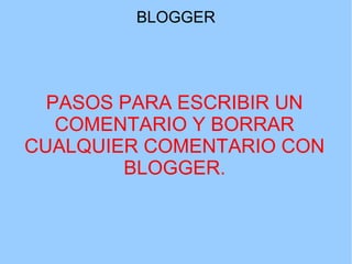 BLOGGER

PASOS PARA ESCRIBIR UN
COMENTARIO Y BORRAR
CUALQUIER COMENTARIO CON
BLOGGER.

 