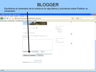 BLOGGER
Escribimos el comentario de la noticia en la caja blanca y pinchamos sobre Publicar un
comentario.

 