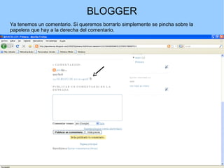 BLOGGER
Ya tenemos un comentario. Si queremos borrarlo simplemente se pincha sobre la
papelera que hay a la derecha del comentario.

 