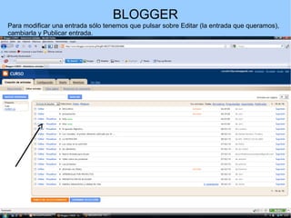 BLOGGER
Para modificar una entrada sólo tenemos que pulsar sobre Editar (la entrada que queramos),
cambiarla y Publicar entrada.

 