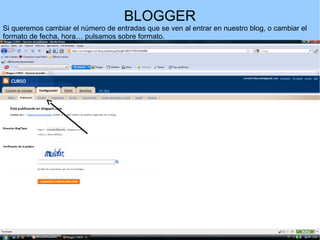 BLOGGER
Si queremos cambiar el número de entradas que se ven al entrar en nuestro blog, o cambiar el
formato de fecha, hora… pulsamos sobre formato.

 