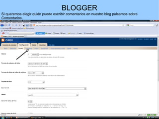 BLOGGER
Si queremos elegir quién puede escribir comentarios en nuestro blog pulsamos sobre
Comentarios.

 