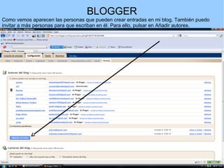 BLOGGER
Como vemos aparecen las personas que pueden crear entradas en mi blog. También puedo
invitar a más personas para que escriban en él. Para ello, pulsar en Añadir autores.

 