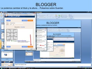BLOGGER
Le podemos cambiar el título y la altura… Pulsamos sobre Guardar.

 