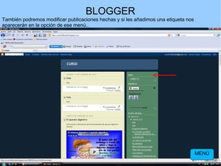 BLOGGER
También podremos modificar publicaciones hechas y si les añadimos una etiqueta nos
aparecerán en la opción de ese menú..

MENÚ

 