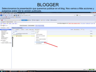 BLOGGER
Seleccionamos la presentación que queremos publicar en el blog. Nos vamos a Más acciones y
pulsamos sobre Ver la versión publicada.

 