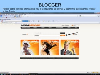BLOGGER
Pulsar sobre la línea blanca que hay a la izquierda de enviar y escribir lo que queráis. Pulsar
sobre Enviar.

 