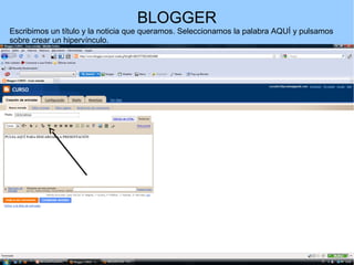 BLOGGER
Escribimos un título y la noticia que queramos. Seleccionamos la palabra AQUÍ y pulsamos
sobre crear un hipervínculo.

 