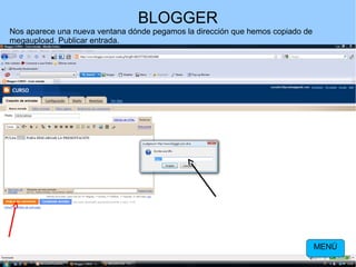 BLOGGER
Nos aparece una nueva ventana dónde pegamos la dirección que hemos copiado de
megaupload. Publicar entrada.

MENÚ

 