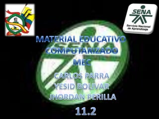 MATERIAL EDUCATIVO  COMPUTARIZADO MEC CARLOS PARRA  YESID BOLIVAR  JHORDAN PERILLA 11.2 