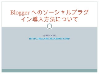 @RKANBE HTTP://RKANBE.BLOGSPOT.COM/ Blogger へのソーシャルプラグイン導入方法について 