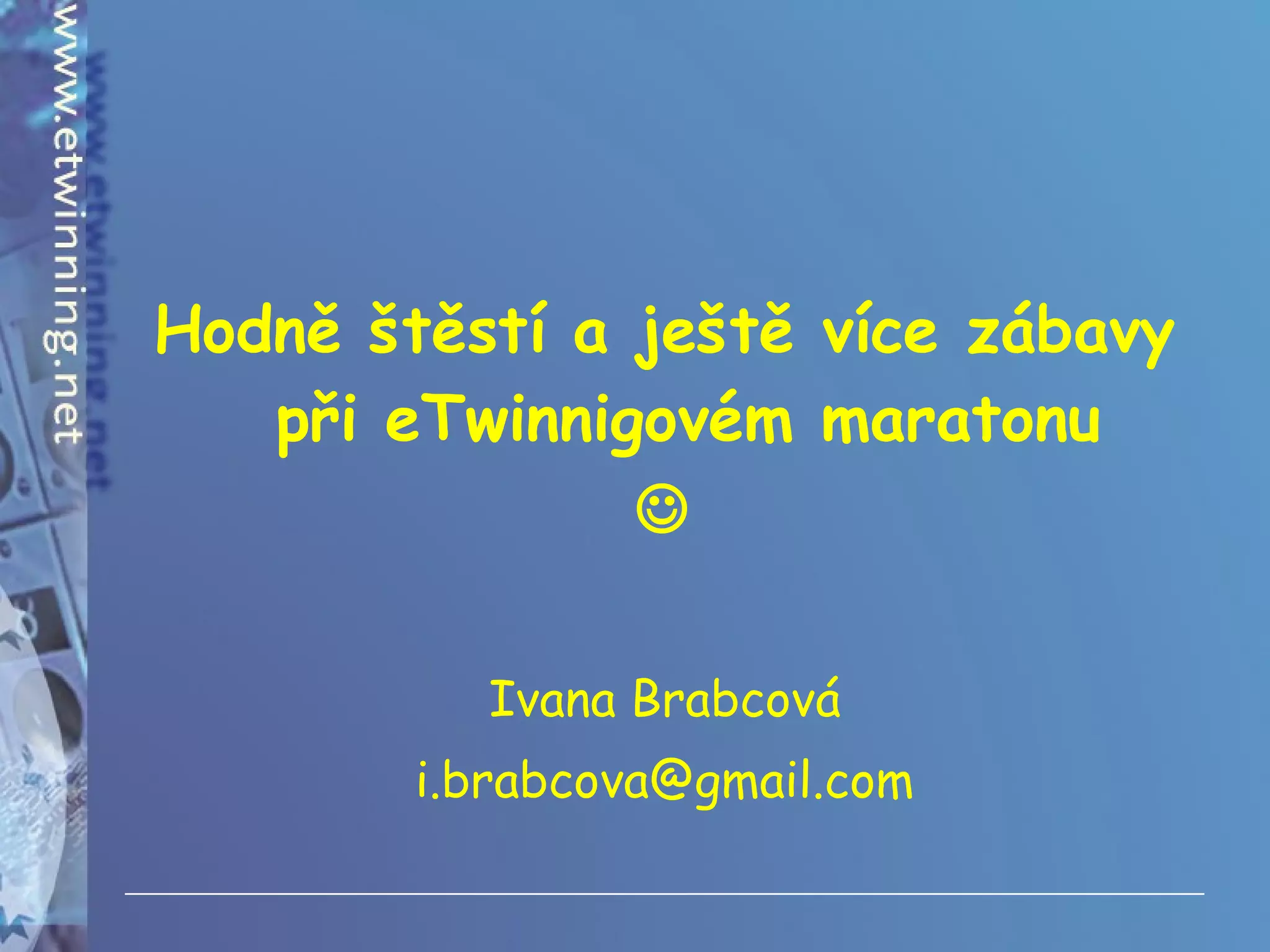 Hodně štěstí a ještě více zábavy při eTwinnigovém maratonu  Ivana Brabcová [email_address] 