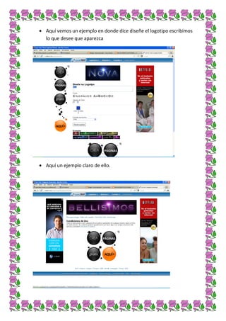 Aquí vemos un ejemplo en donde dice diseñe el logotipo escribimos
lo que desee que aparezca




Aquí un ejemplo claro de ello.
 