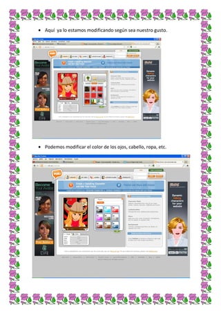 Aquí ya lo estamos modificando según sea nuestro gusto.




Podemos modificar el color de los ojos, cabello, ropa, etc.
 