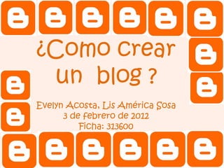¿Como crear
 un blog ?
Evelyn Acosta, Lis América Sosa
      3 de febrero de 2012
          Ficha: 313600
 