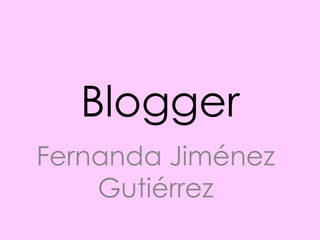 Blogger
Fernanda Jiménez
    Gutiérrez
 