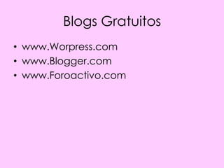 Blogs Gratuitos
• www.Worpress.com
• www.Blogger.com
• www.Foroactivo.com
 