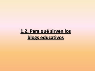 1.2. Para qué sirven los
   blogs educativos
 