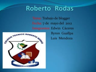 Tema: Trabajo de blogger
Fecha: 7 de mayo del 2012
Integrantes: Edwin Cáceres
             Byron Guallpa
             Luis Mendoza
 