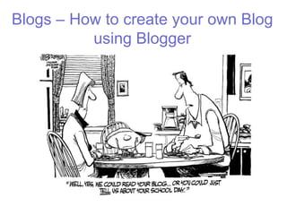 Blogs – How to create your own Blog
          using Blogger
 